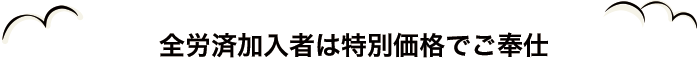 全労済加入者は特別価格でご奉仕